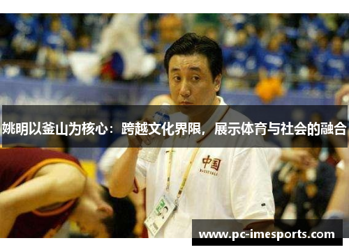 姚明以釜山为核心：跨越文化界限，展示体育与社会的融合