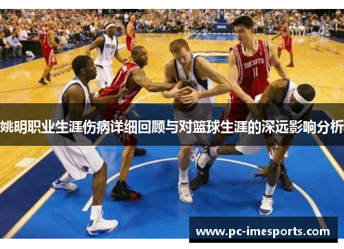 姚明职业生涯伤病详细回顾与对篮球生涯的深远影响分析