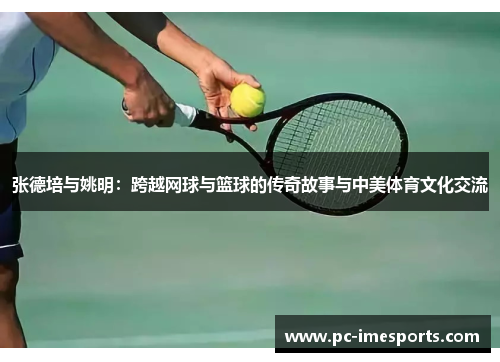张德培与姚明：跨越网球与篮球的传奇故事与中美体育文化交流