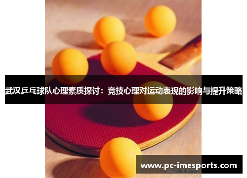 武汉乒乓球队心理素质探讨：竞技心理对运动表现的影响与提升策略