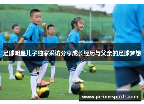 足球明星儿子独家采访分享成长经历与父亲的足球梦想