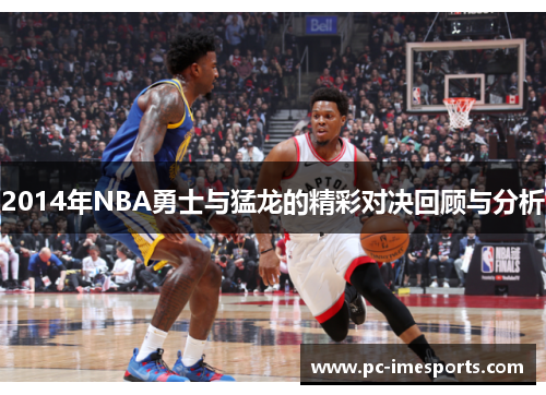 2014年NBA勇士与猛龙的精彩对决回顾与分析