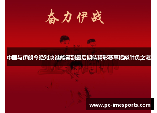 中国与伊朗今晚对决谁能笑到最后期待精彩赛事揭晓胜负之谜