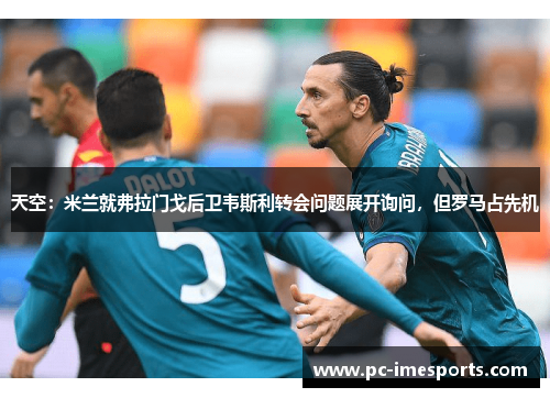 天空：米兰就弗拉门戈后卫韦斯利转会问题展开询问，但罗马占先机