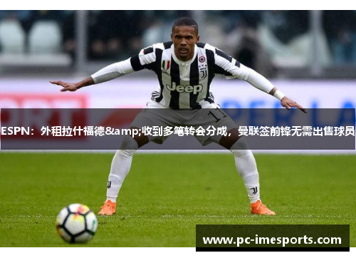 ESPN：外租拉什福德&收到多笔转会分成，曼联签前锋无需出售球员