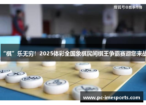 “棋”乐无穷！2025体彩全国象棋民间棋王争霸赛邀您来战