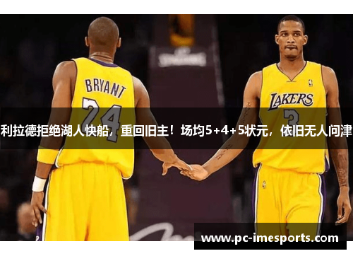 利拉德拒绝湖人快船，重回旧主！场均5+4+5状元，依旧无人问津