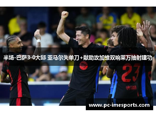 半场-巴萨3-0大邱 亚马尔失单刀+献助攻加维双响莱万抽射建功