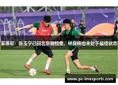 塞蒂恩：张玉宁已回北京做检查，林良铭也未处于最佳状态