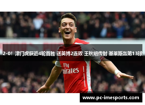 2-0！津门虎获近4轮首胜 送英博2连败 王秋明传射 基莱斯轰第13球